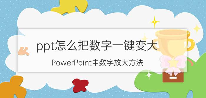 ppt怎么把数字一键变大 PowerPoint中数字放大方法